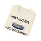 I Dont Make Pots I Just Center Myself T-Shirt