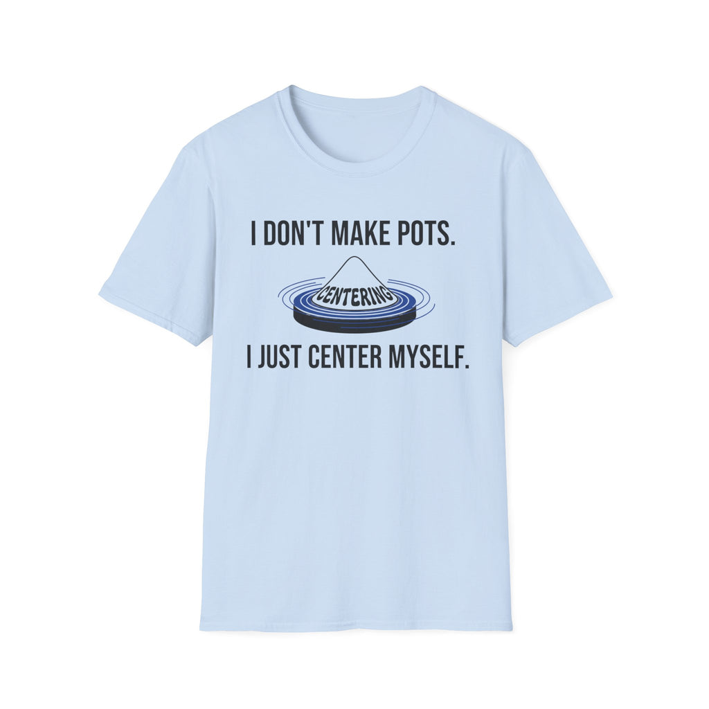 I Dont Make Pots I Just Center Myself T-Shirt