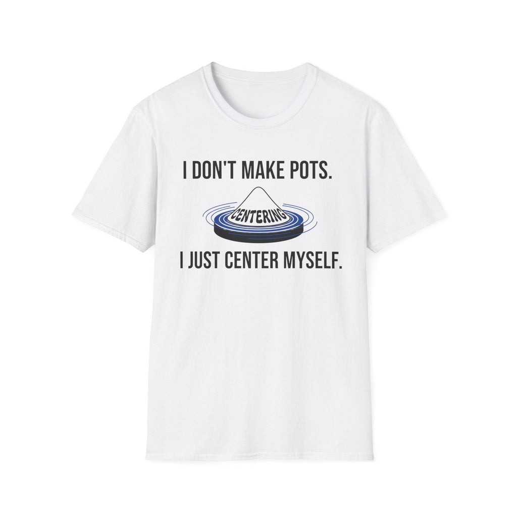 I Dont Make Pots I Just Center Myself T-Shirt