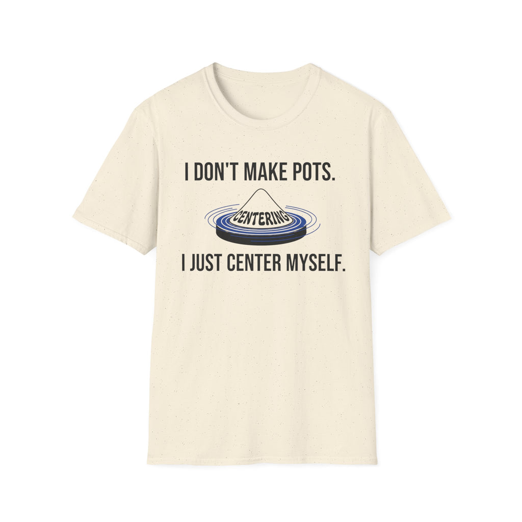 I Dont Make Pots I Just Center Myself T-Shirt