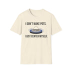 I Dont Make Pots I Just Center Myself T-Shirt