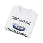 I Dont Make Pots I Just Center Myself T-Shirt