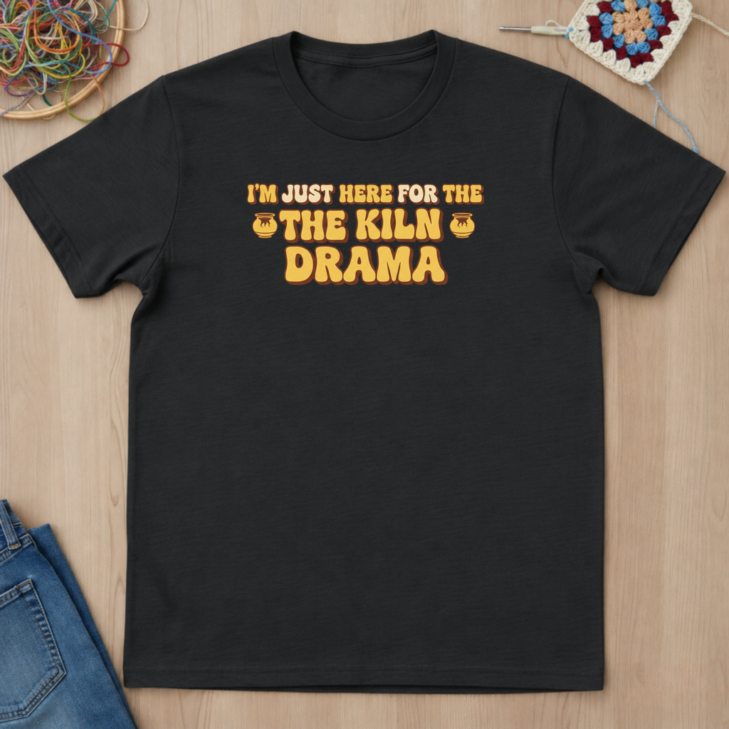 I Am Just Here For The Kiln Drama T-Shirt