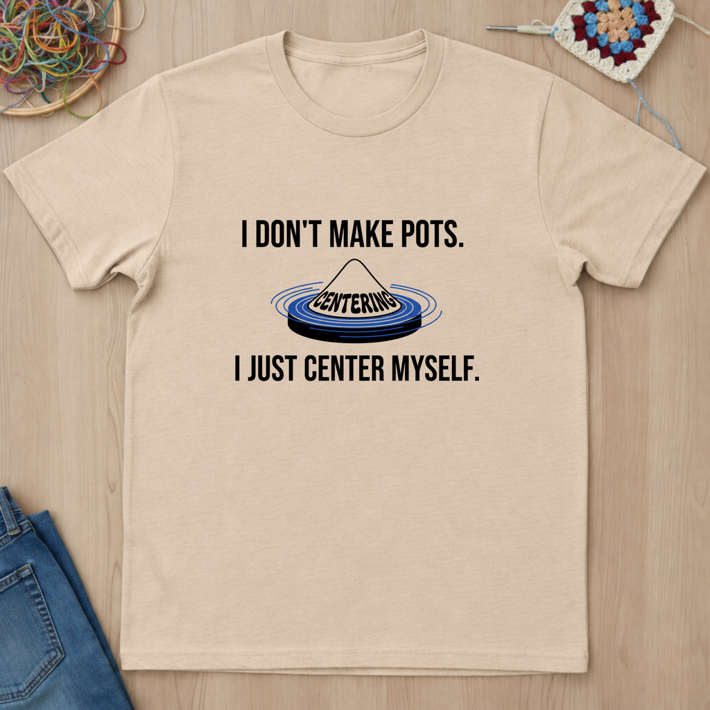 I Dont Make Pots I Just Center Myself T-Shirt